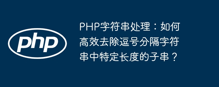 PHP字符串处理：如何高效去除逗号分隔字符串中特定长度的子串？