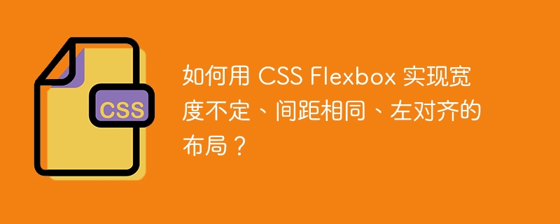 如何用 CSS Flexbox 实现宽度不定、间距相同、左对齐的布局？