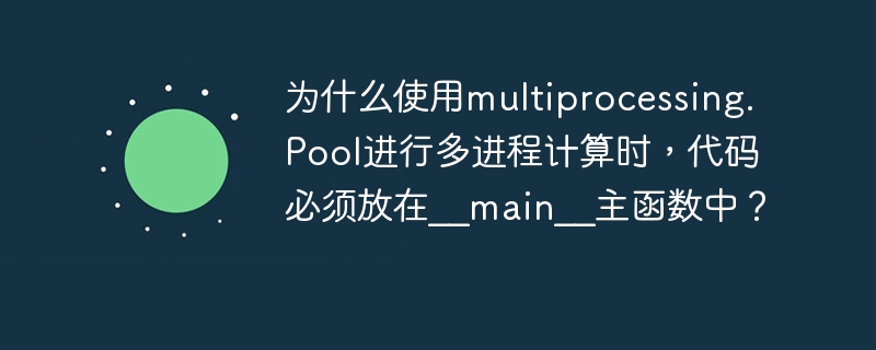 为什么使用multiprocessing.Pool进行多进程计算时，代码必须放在__main__主函数中？