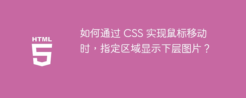 如何通过 CSS 实现鼠标移动时，指定区域显示下层图片？ 

