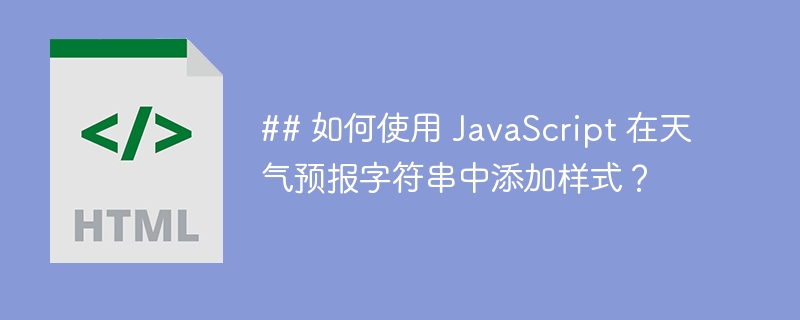 ## 如何使用 JavaScript 在天气预报字符串中添加样式？ 
