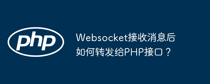 Websocket接收消息后如何转发给PHP接口?