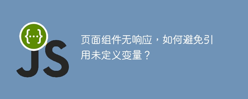 页面组件无响应，如何避免引用未定义变量？