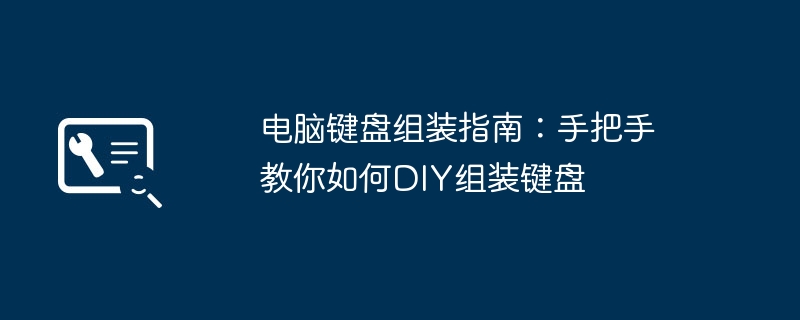 电脑键盘组装指南：手把手教你如何DIY组装键盘