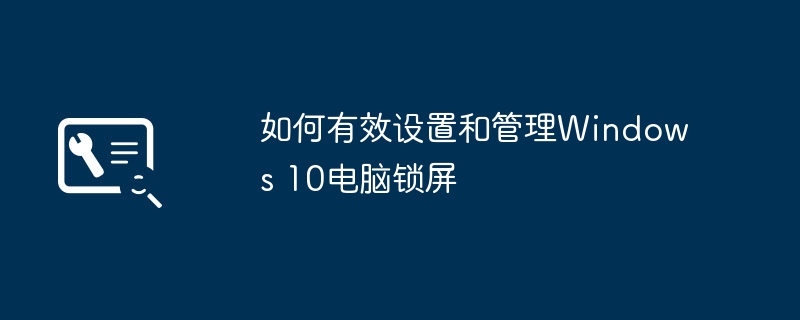 如何有效设置和管理Windows 10电脑锁屏