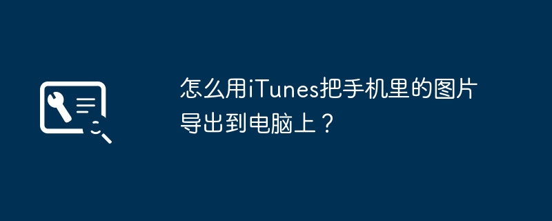 怎么用iTunes把手机里的图片导出到电脑上？