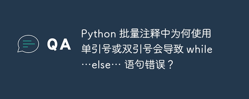 Python 批量注释中为何使用单引号或双引号会导致 while…else… 语句错误？