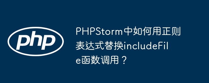 PHPStorm中如何用正则表达式替换includeFile函数调用？