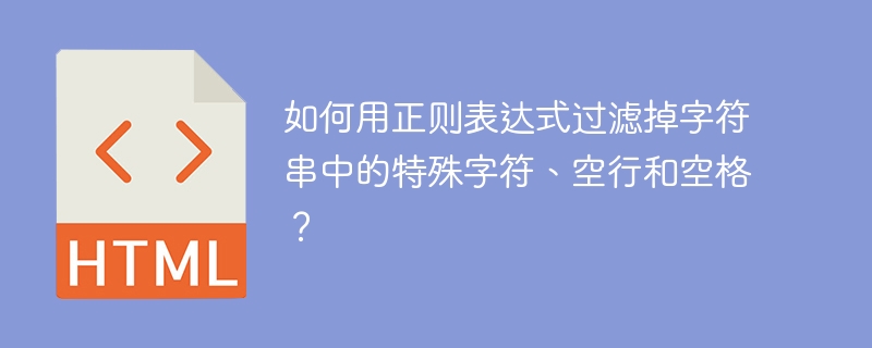 如何用正则表达式过滤掉字符串中的特殊字符、空行和空格？ 
