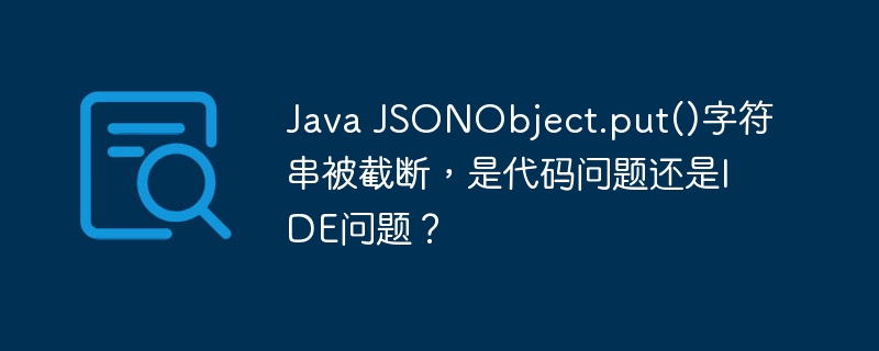 Java JSONObject.put()字符串被截断，是代码问题还是IDE问题？