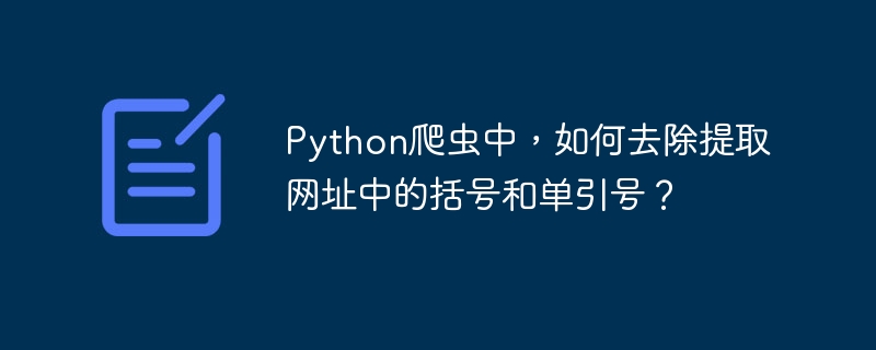 Python爬虫中，如何去除提取网址中的括号和单引号？