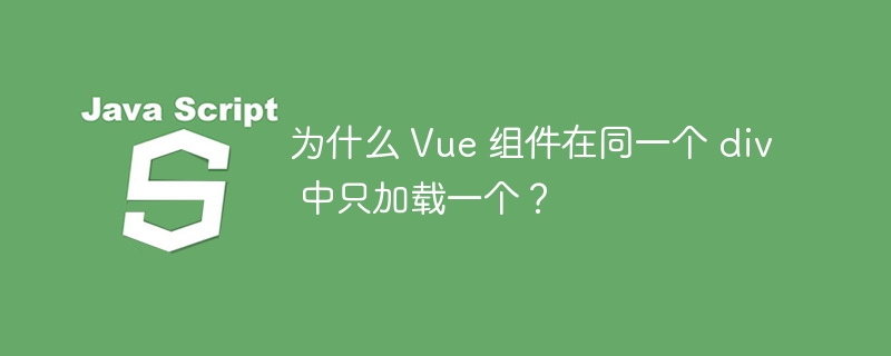 为什么 Vue 组件在同一个 div 中只加载一个?