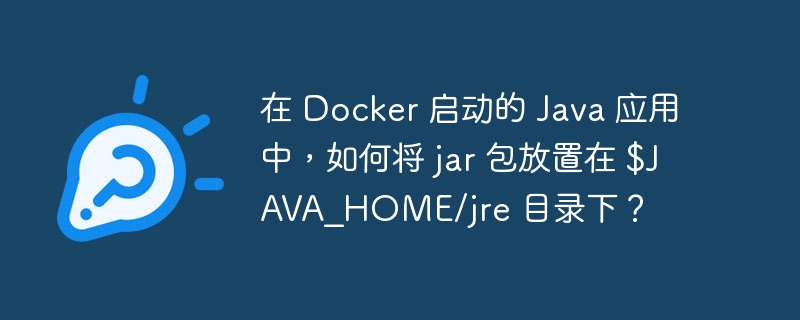 在 Docker 启动的 Java 应用中，如何将 jar 包放置在 $JAVA_HOME/jre 目录下？