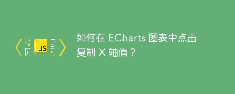 如何在 ECharts 图表中点击复制 X 轴值?