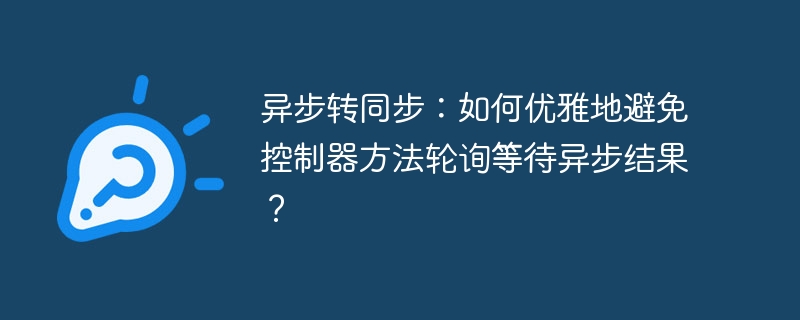 异步转同步：如何优雅地避免控制器方法轮询等待异步结果？