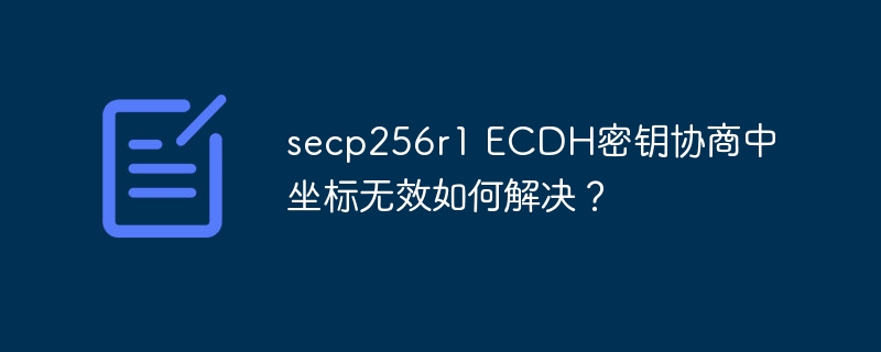 secp256r1 ECDH密钥协商中坐标无效如何解决？