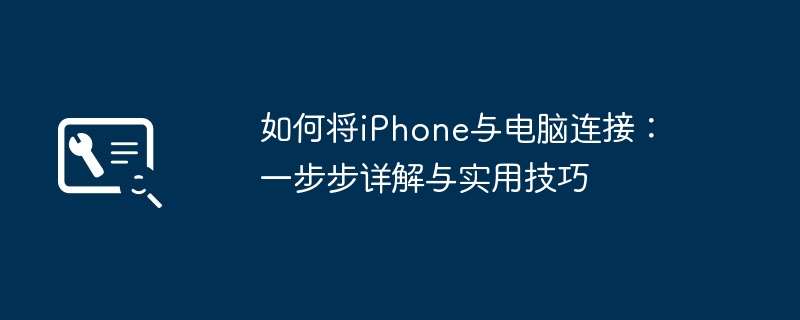 如何将iPhone与电脑连接：一步步详解与实用技巧