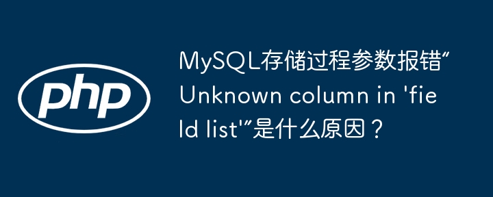 MySQL存储过程参数报错“Unknown column in 'field list'”是什么原因？