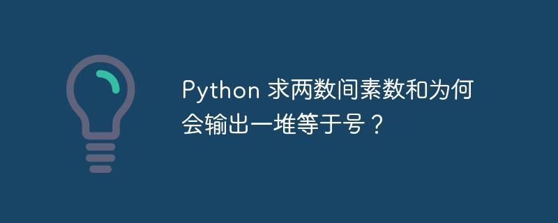 Python 求两数间素数和为何会输出一堆等于号？