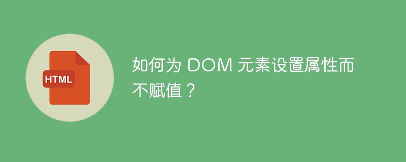 如何为 DOM 元素设置属性而不赋值？ 
