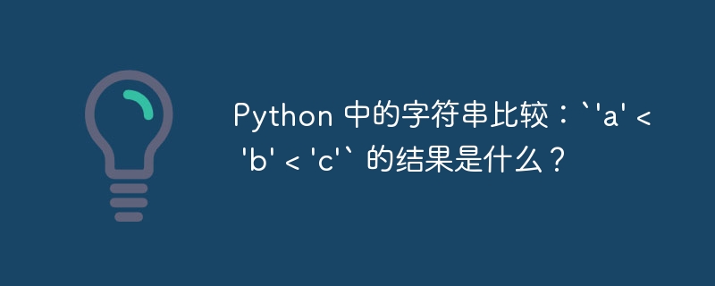 Python 中的字符串比较：`'a' < 'b' < 'c'` 的结果是什么？