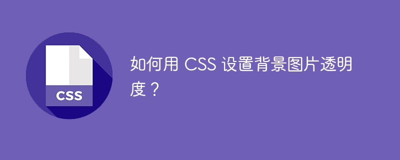 如何用 CSS 设置背景图片透明度？