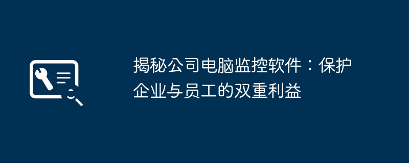 揭秘公司电脑监控软件:保护企业与员工的双重利益