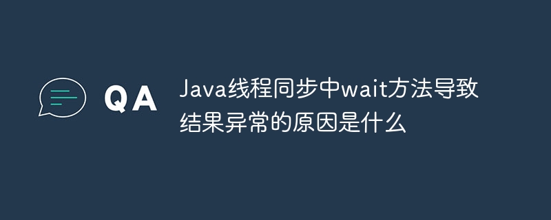 Java线程同步中wait方法导致结果异常的原因是什么