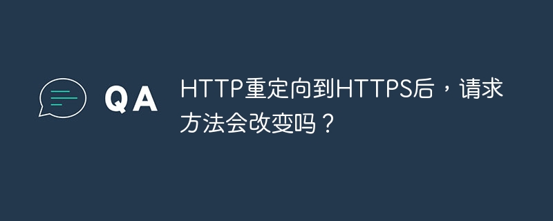 HTTP重定向到HTTPS后，请求方法会改变吗？