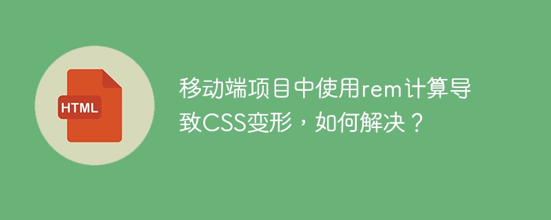 移动端项目中使用rem计算导致CSS变形，如何解决？ 
