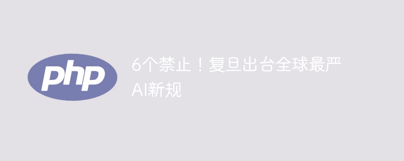 6个禁止！复旦出台全球最严AI新规