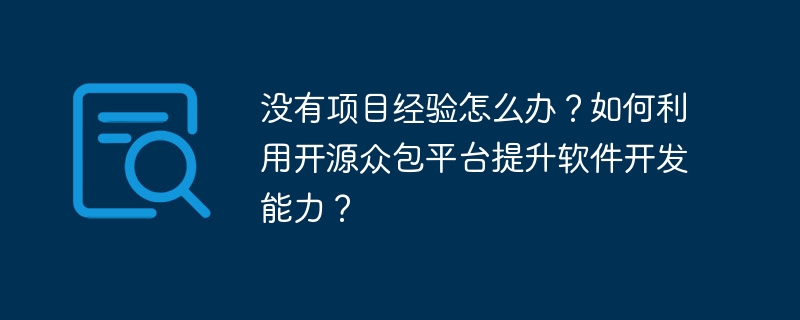 没有项目经验怎么办？如何利用开源众包平台提升软件开发能力？