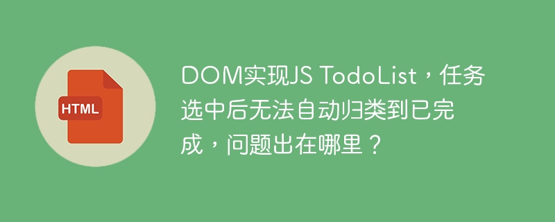 DOM实现JS TodoList,任务选中后无法自动归类到已完成,问题出在哪里?