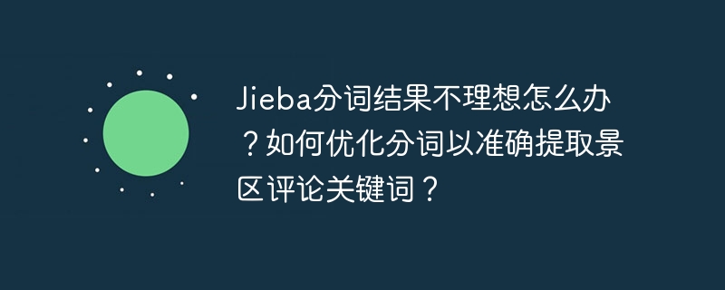 Jieba分词结果不理想怎么办？如何优化分词以准确提取景区评论关键词？