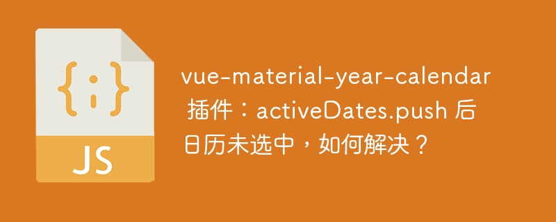 vue-material-year-calendar 插件：activeDates.push 后日历未选中，如何解决？
