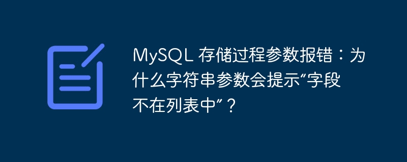 MySQL 存储过程参数报错:为什么字符串参数会提示“字段不在列表中”?