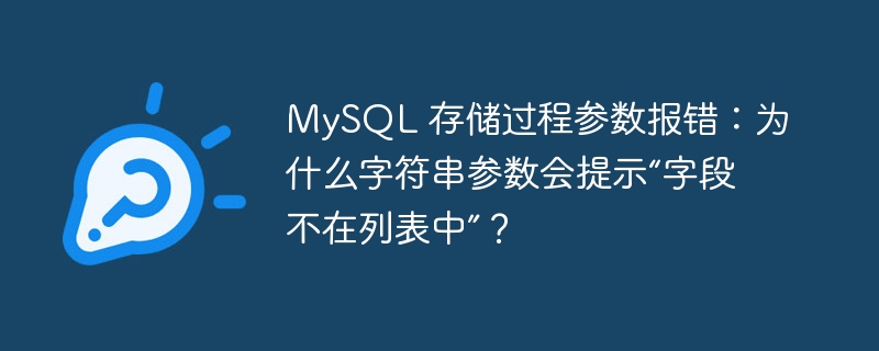 MySQL 存储过程参数报错：为什么字符串参数会提示“字段不在列表中”？