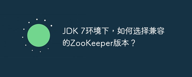 JDK 7环境下，如何选择兼容的ZooKeeper版本？