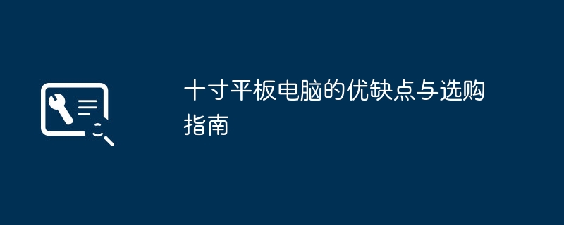 十寸平板电脑的优缺点与选购指南