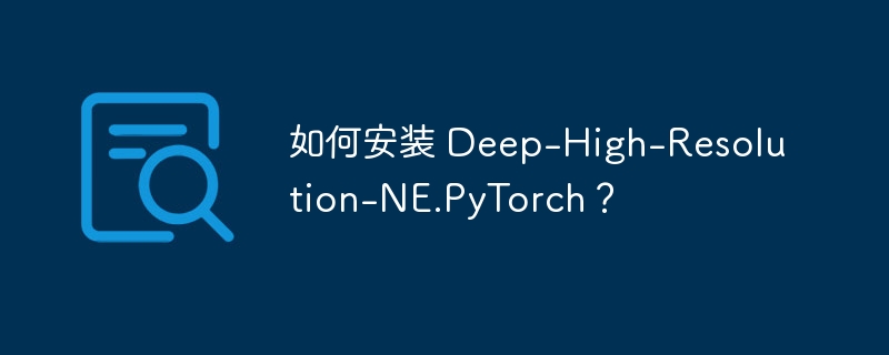 如何安装 Deep-High-Resolution-NE.PyTorch？