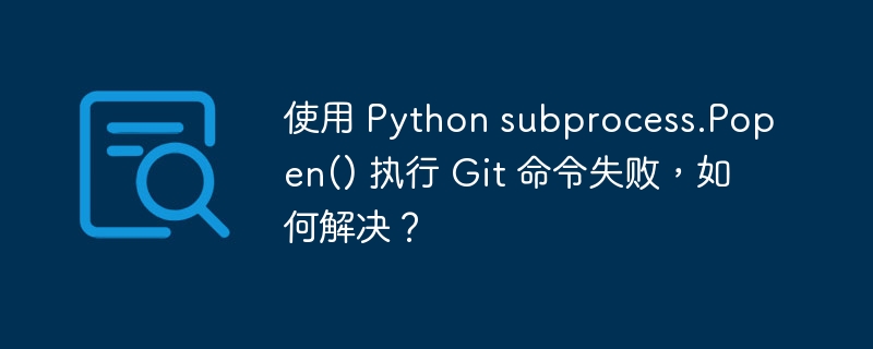 使用 Python subprocess.Popen() 执行 Git 命令失败，如何解决？