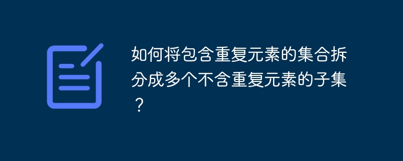 如何将包含重复元素的集合拆分成多个不含重复元素的子集？