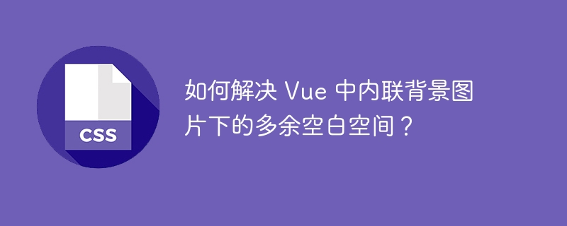 如何解决 Vue 中内联背景图片下的多余空白空间?