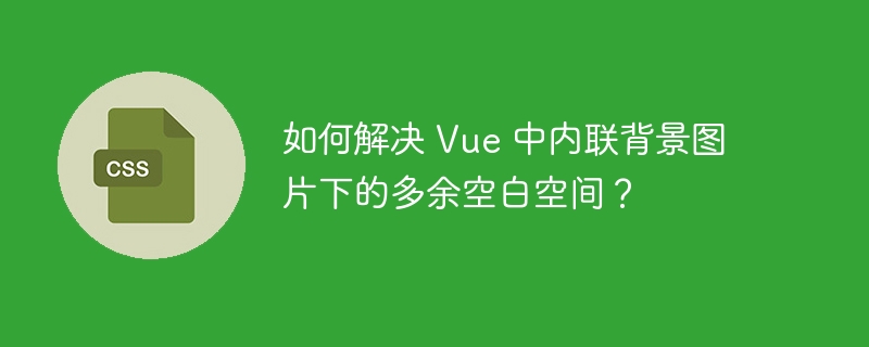 如何解决 Vue 中内联背景图片下的多余空白空间？