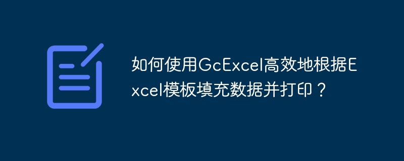 如何使用GcExcel高效地根据Excel模板填充数据并打印？