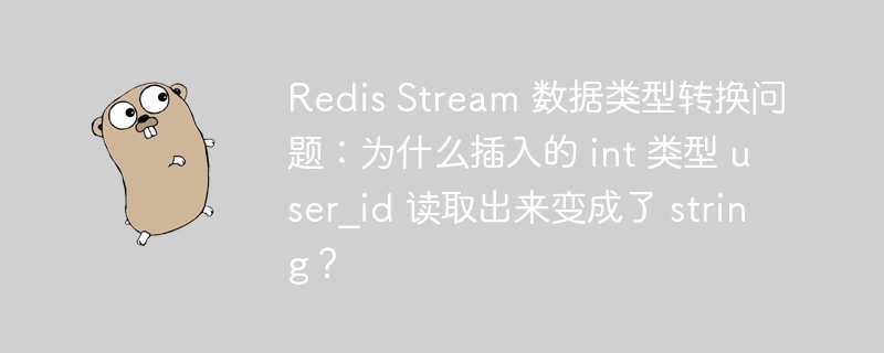 Redis Stream 数据类型转换问题:为什么插入的 int 类型 user_id 读取出来变成了 string?