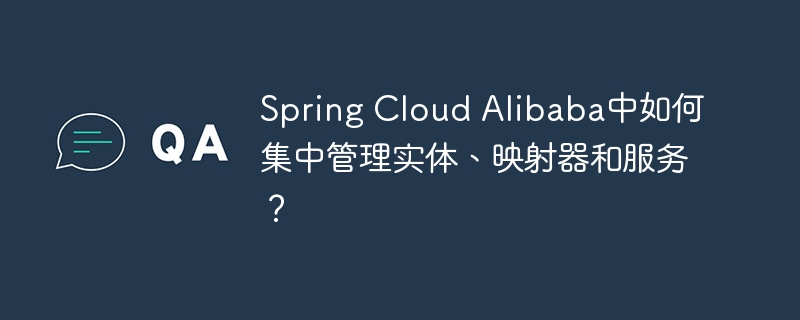 Spring Cloud Alibaba中如何集中管理实体、映射器和服务？