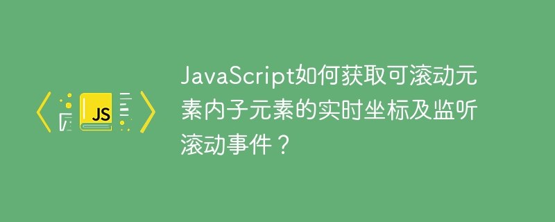 JavaScript如何获取可滚动元素内子元素的实时坐标及监听滚动事件?