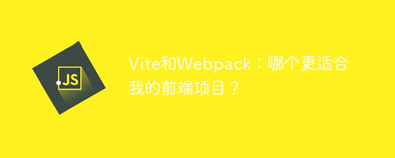 Vite和Webpack：哪个更适合我的前端项目？