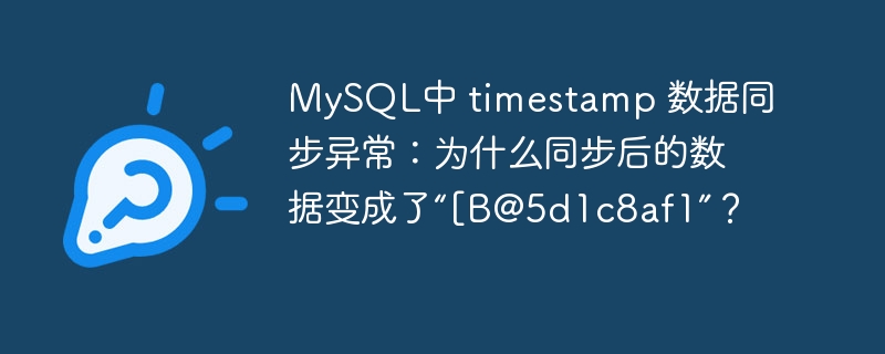 MySQL中 timestamp 数据同步异常：为什么同步后的数据变成了“[B@5d1c8af1”？